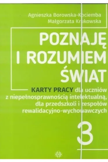 Poznaj� i rozumiem �wiat cz�� 3 Karty pracy dla uczni�w z niepe�nosprawno�ci� intelektualn� dla przedszkoli i zespo��w rewalidacyjno-wychowawczych - Agnieszka Borowska-Kociemba, Ma�ogrzata Krukowska