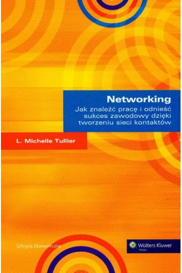 Networking. Jak znale�� prac� i odnie�� sukces zawodowy dzi�ki tworzeniu sieci kontakt�w - Michelle Tullier, Michelle L Tullier