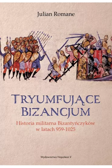 Tryumfuj�ce Bizancjum. Historia militarna bizanty�czyk�w 959-1025 - Julian  Romane