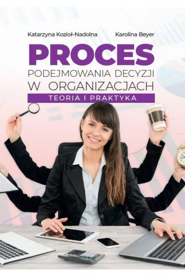 Proces podejmowania decyzji w organizacjach - Katarzyna Kozio�-Nadolna, Karolina  Beyer