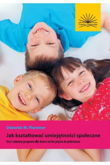 Jak kszta�towa� umiej�tno�ci spo�eczne. Gry i zabawy grupowe dla dzieci od lat pi�ciu do jedenastu - Deborah M. Plummer