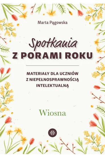 Spotkania z porami roku Wiosna materia�y dla uczni�w z niepe�nosprawno�ci� intelektualn� - Marta P�gowska
