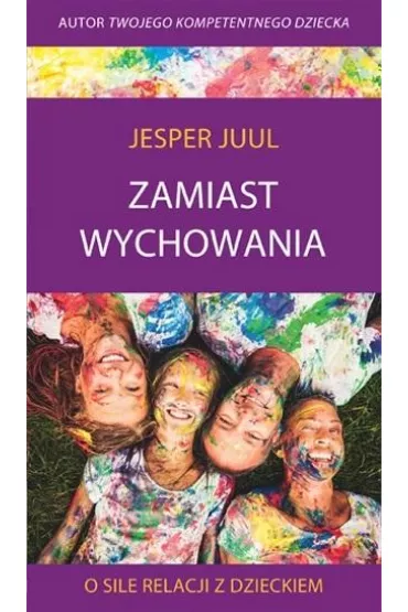 Zamiast wychowania. O sile relacji z dzieckiem - Jesper Juul