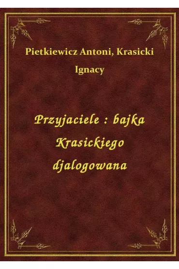 Przyjaciele : bajka Krasickiego djalogowana - Antoni Pietkiewicz, Ignacy Krasicki