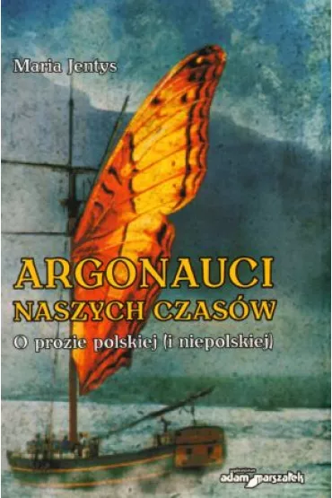 Argonauci naszych czas�w. O prozie polskiej (i niepolskiej) - Maria Jentys