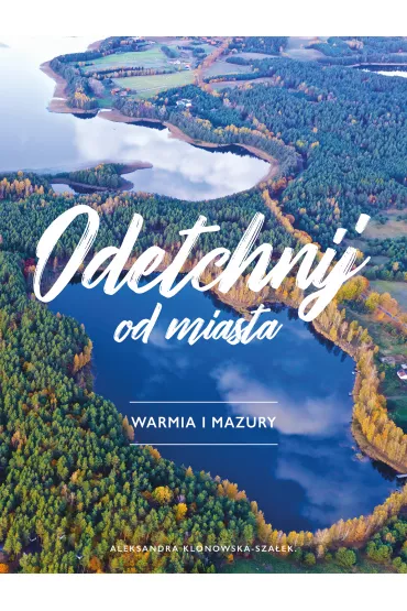Odetchnij od miasta. Warmia i Mazury - Aleksandra  Klonowska-Sza�ek