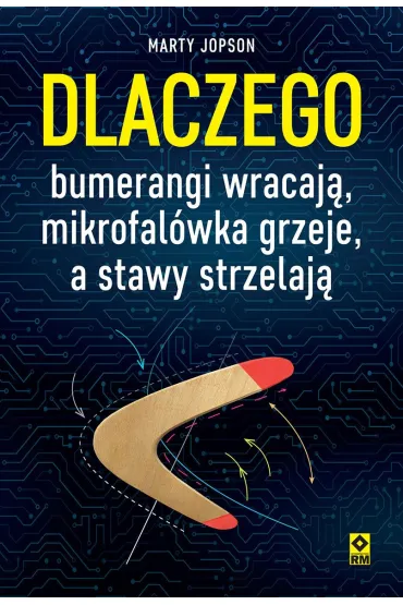 Dlaczego bumerangi wracaj�, mikrofal�wka grzeje, a stawy strzelaj� - Marty Jopson