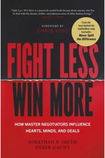 Fight Less, Win More. How Master Negotiators Influence Hearts, Minds, And Deals - Jonathan B Smith