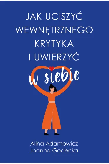 Jak uciszy� wewn�trznego krytyka i uwierzy� w siebie - Joanna Godecka, Alina Adamowicz