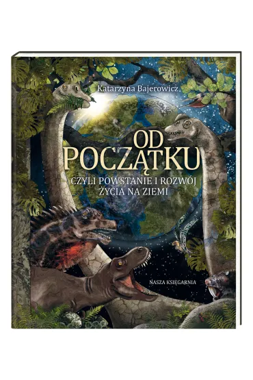 Od pocz�tku, czyli powstanie i rozw�j �ycia na Ziemi - Katarzyna Bajerowicz