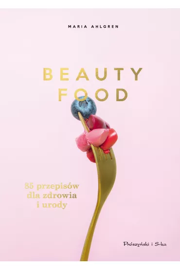 Beauty Food. 85 przepis�w dla zdrowia i urody - Maria  Ahlgren
