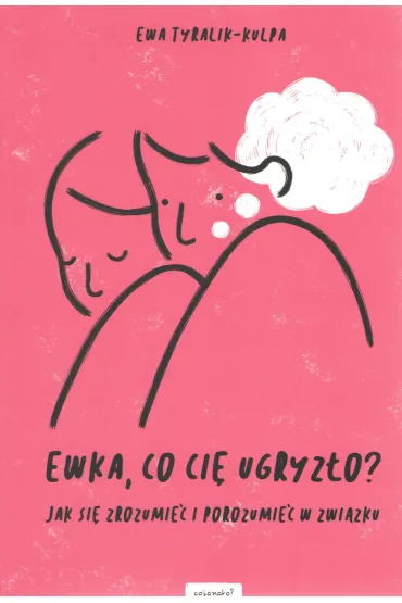 Ewka, co ci� ugryz�o?  Jak si� zrozumie� i porozumie� w zwi�zku - Ewa  Tyralik-Kulpa