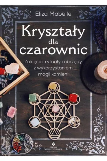 Kryszta�y dla czarownic. Zakl�cia, rytua�y i obrz�dy z wykorzystaniem magii kamieni