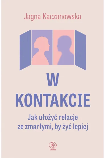 W kontakcie. Jak u�o�y� relacje ze zmar�ymi, by �y� lepiej - Jagna Kaczanowska
