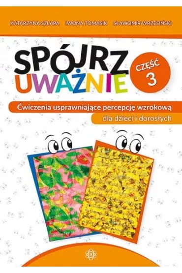 Sp�jrz uwa�nie cz. 3 �wiczenia usprawniaj�ce percepcj� wzrokow� dla dzieci i doros�ych - Iwona Tomasik, Katarzyna Sz�apa, S�awomir Wrzesi�ski