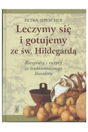 Leczymy si� i gotujemy ze �w. Hildegard�. Receptury i recepty ze �redniowiecznego klasztoru - Petra Hirscher