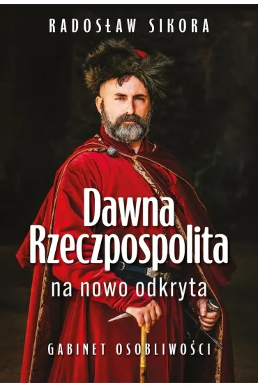 Dawna Rzeczpospolita na nowo odkryta. Gabinet osobliwo�ci Tom 1 - Rados�aw Sikora