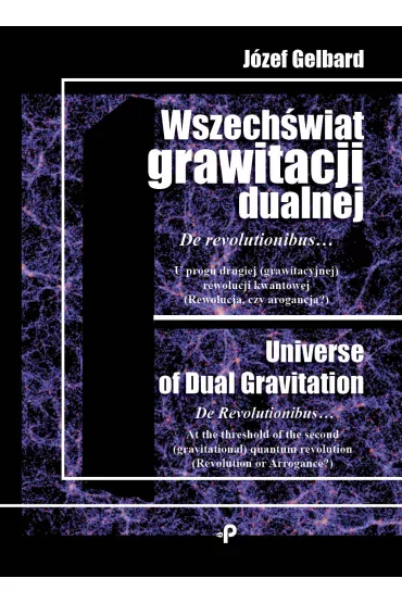 Wszech�wiat grawitacji dualnej de revolutionibus u�progu drugiej grawitacyjnej rewolucji kwantowej rewolucja czy arogancja - J�zef  Gelbard
