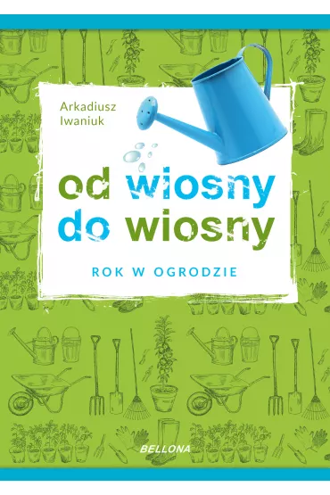 Rok w ogrodzie. Od wiosny do wiosny - Arkadiusz Iwaniuk