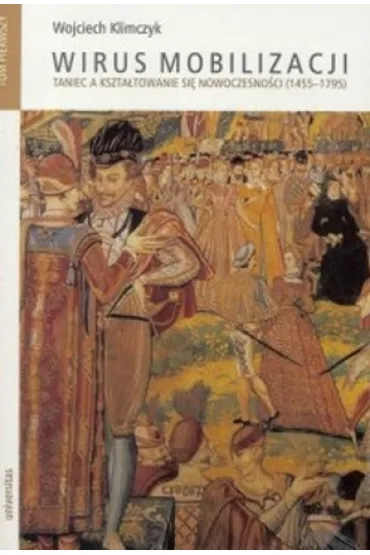 Wirus mobilizacji. Tom 1-2. Taniec a kszta�towanie si� nowoczesno�ci (1455-1795) - Wojciech Klimczyk