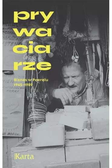Prywaciarze Biznes w Peerelu 1945-1989