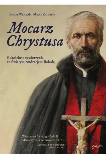 Mocarz Chrystusa. Rekolekcje zawierzenia ze �wi�tym Andrzejem Bobol� - Marek Zaremba, Benon  Wyl�ga�a