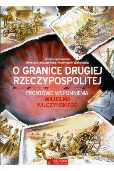 O granice Drugiej Rzeczypospolitej. Frontowe wspomnienia Wilhelma Wilczy�skiego - Agnieszka J�drzejewska, Przemys�aw Waingertner