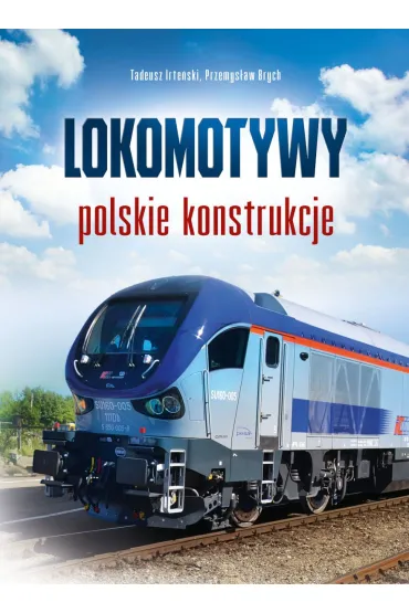 Lokomotywy. Polskie konstrukcje - Tadeusz Irte�ski, Przemys�aw  Brych
