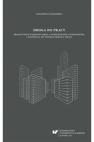 Droga do pracy. Proaktywne radzenie sobie a poszukiwanie zatrudnienia i adaptacja do nowego miejsca pracy - Katarzyna  �lebarska