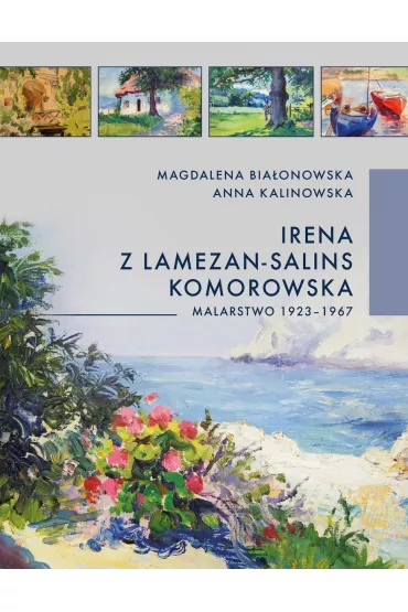 Irena z Lamezan-Salins Komorowska. Malarstwo 1923-1967 - Anna Kalinowska, Magdalena Bia�onowska