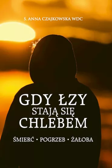 Gdy �zy staj� si� chlebem. �mier�, pogrzeb, �a�oba - Anna Czajkowska