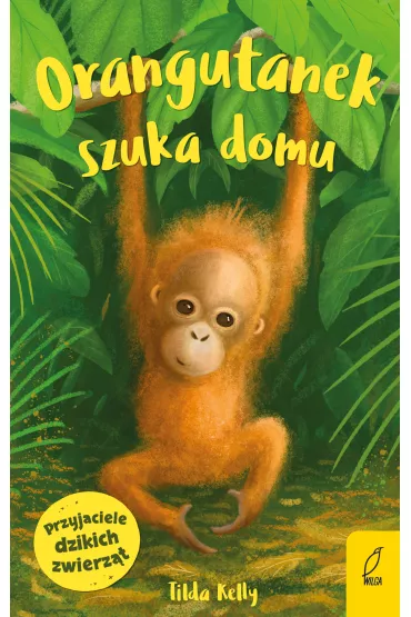 Orangutanek szuka domu. Przyjaciele dzikich zwierz�t - Tilda Kelly