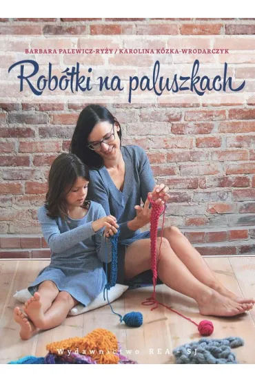 Rob�tki na paluszkach czyli jak sple�� szalik, czapk� lub torb� bez drut�w i szyde�ka - Barbara Palewicz-Ry�y, Karolina K�zka-Wrodarczyk