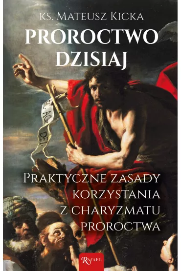 Proroctwo dzisiaj. Praktyczne zasady korzystania z charyzmatu proroctwa - Mateusz  Kicka