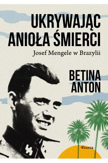 Ukrywaj�c Anio�a �mierci. Josef Mengele w Brazylii - Betina Anton