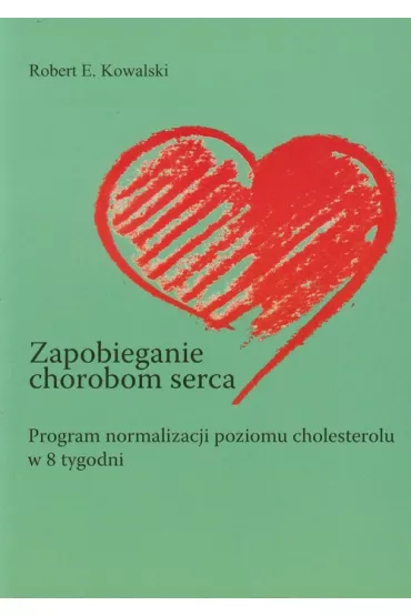 Zapobieganie chorobom serca. Program normalizacji poziomu cholesterolu w 8 tygodni - Robert Kowalski, Robert E Kowalski