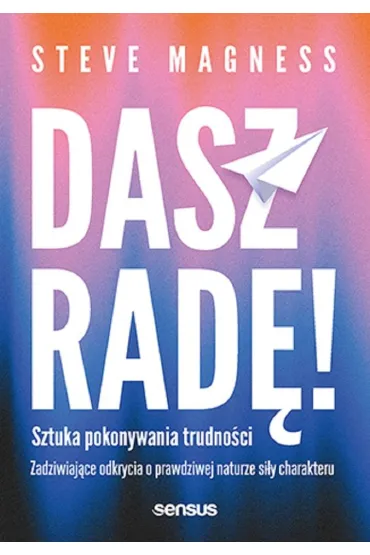 Dasz rad�! Sztuka pokonywania trudno�ci. Zadziwiaj�ce odkrycia o prawdziwej naturze si�y charakteru - Steve  Magness