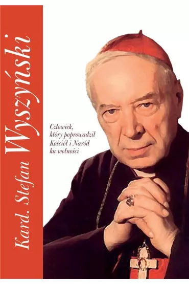 Kardyna� Stefan Wyszy�ski. Cz�owiek, kt�ry poprowadzi� Ko�ci� i Nar�d ku wolno�ci - Piotr Stefaniak