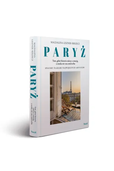 Pary� &ndash; tam, gdzie historia ta�czy z emocj�, a sztuka nie zna zmierzchu - Magdalena Leszner-Skrzecz