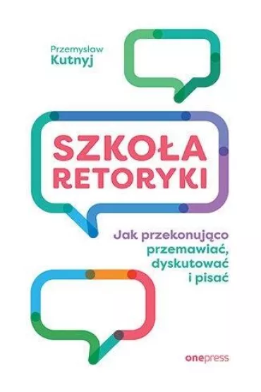 Szko�a retoryki. Jak przekonuj�co przemawia�, dyskutowa� i pisa� - Przemys�aw  Kutnyj