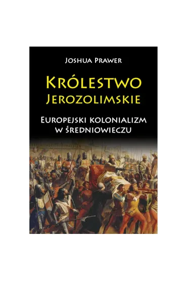 Kr�lestwo Jerozolimskie. Europejski kolonializm w �redniowieczu - Joshua Prawer