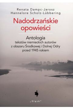 Nadodrzaskie opowieci. Antologia tekstw niemieckich autorw z obszaru rodkowej i Dolnej Odry przed 1945 rokiem