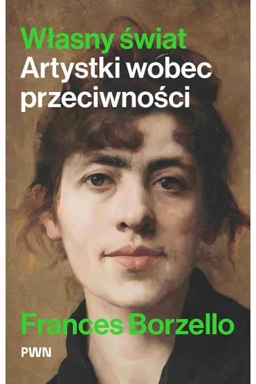 W�asny �wiat. Artystki wobec przeciwno�ci - Frances Borzello