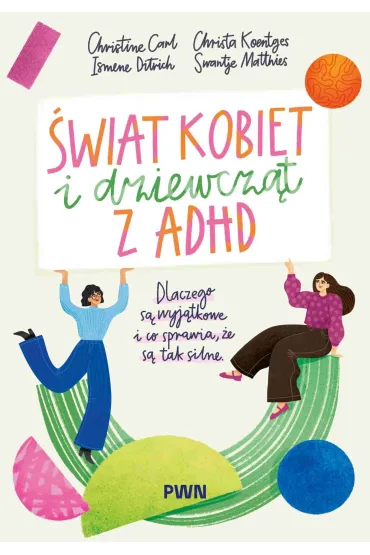 �wiat kobiet i dziewcz�t z ADHD. Dlaczego s� wyj�tkowe i co sprawia, �e s� tak silne - Christa  Koentges, Christine Carl, Ismene Ditrich