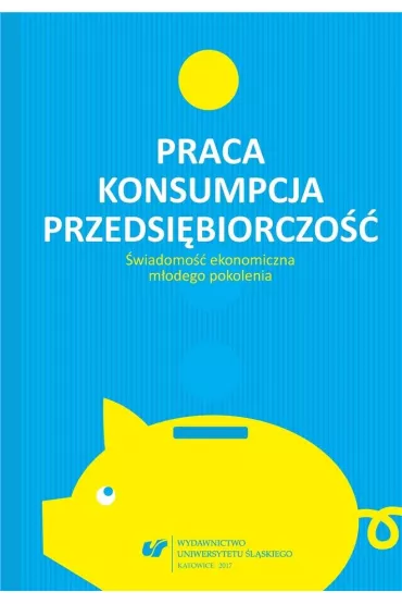 Praca - konsumpcja - przedsi�biorczo�� - Rafa� Cekiera, Monika �ak, Urszula Swad�ba