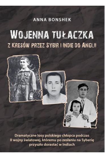 Wojenna tułaczka. Z Kresów przez Sybir i Indie do Anglii