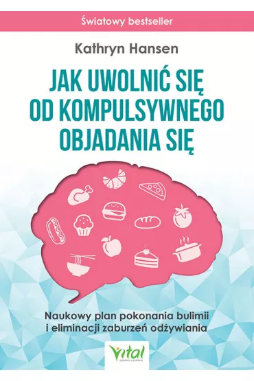 Jak uwolni� si� od kompulsywnego objadania si�. Naukowy plan pokonania bulimii i eliminacji zaburze� od�ywiania - Kathryn  Hansen