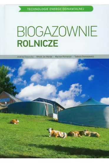 Biogazownie rolnicze - Andrzej G�aszczka, Tadeusz Domasiewicz, Wac�aw Romaniuk, Witold Jan Wardal