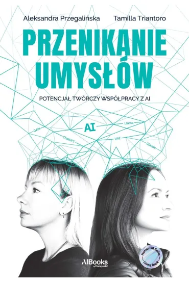 Przenikanie umys��w. Potencja� tw�rczy wsp�pracy z AI - Aleksandra  Przegali�ska, Tamilla Triantoro