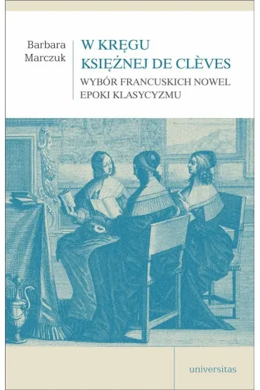 W kr�gu Ksi�nej de Cleves. Wyb�r francuskich nowel epoki klasycyzmu - Barbara Marczuk